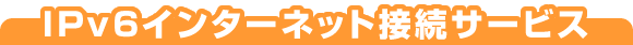 IPv6�C���^�[�l�b�g�ڑ��T�[�r�X